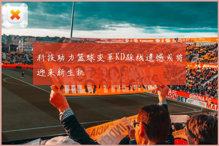 科技助力篮球变革KD踩线遗憾或将迎来新生机