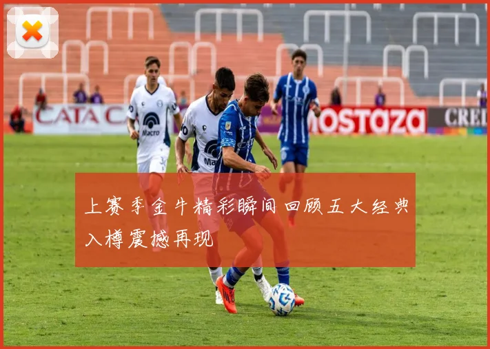 上赛季金牛精彩瞬间回顾五大经典入樽震撼再现