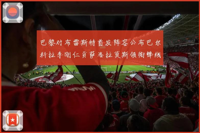 巴黎对布雷斯特首发阵容公布巴尔科拉李刚仁贡萨洛拉莫斯领衔锋线