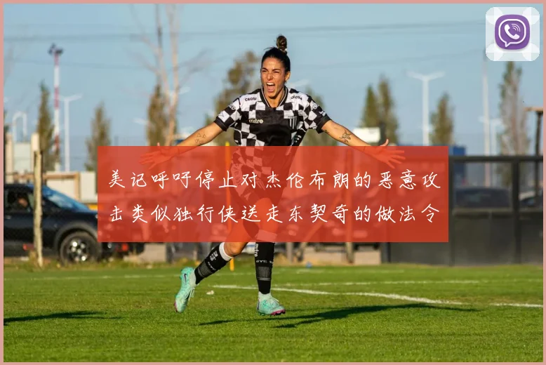 美记呼吁停止对杰伦布朗的恶意攻击类似独行侠送走东契奇的做法令人作呕
