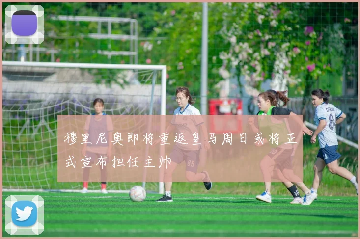 穆里尼奥即将重返皇马周日或将正式宣布担任主帅
