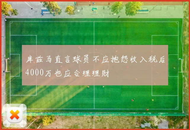 库兹马直言球员不应抱怨收入税后4000万也应合理理财