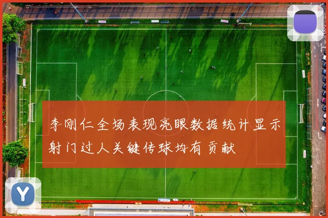 李刚仁全场表现亮眼数据统计显示射门过人关键传球均有贡献