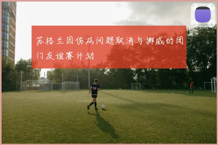 苏格兰因伤病问题取消与挪威的闭门友谊赛计划