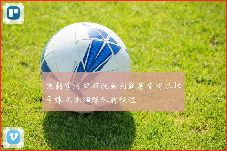 热刺官方宣布托纳利新赛季将以16号球衣亮相球队新征程