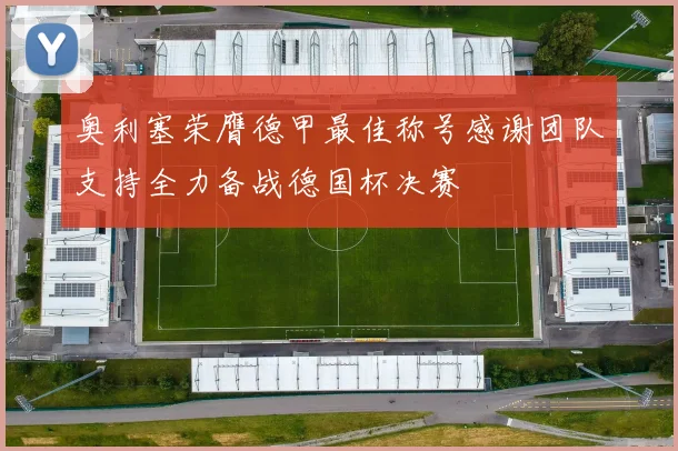 奥利塞荣膺德甲最佳称号感谢团队支持全力备战德国杯决赛
