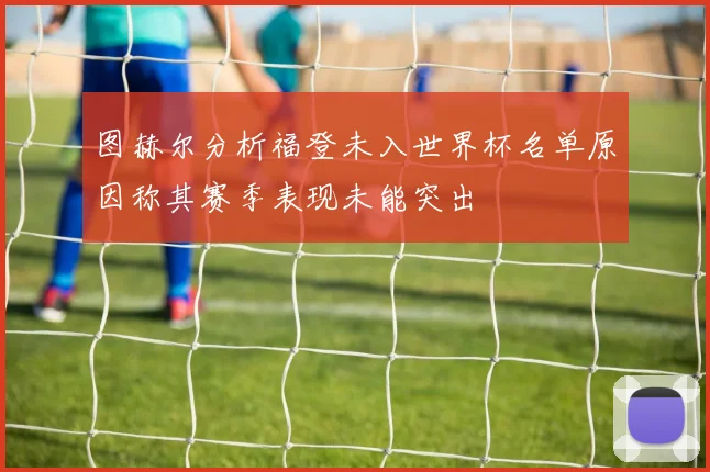 图赫尔分析福登未入世界杯名单原因称其赛季表现未能突出