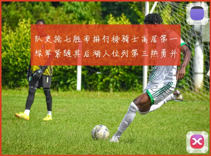 队史抢七胜率排行榜骑士高居第一绿军紧随其后湖人位列第三热勇并列第七
