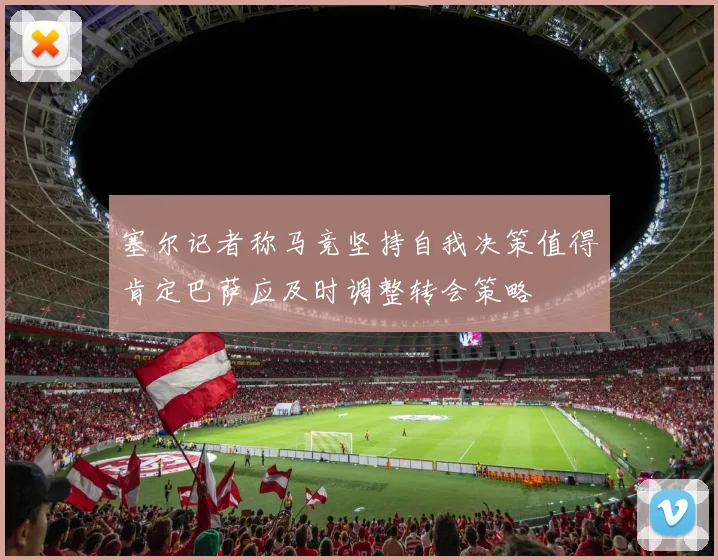 塞尔记者称马竞坚持自我决策值得肯定巴萨应及时调整转会策略