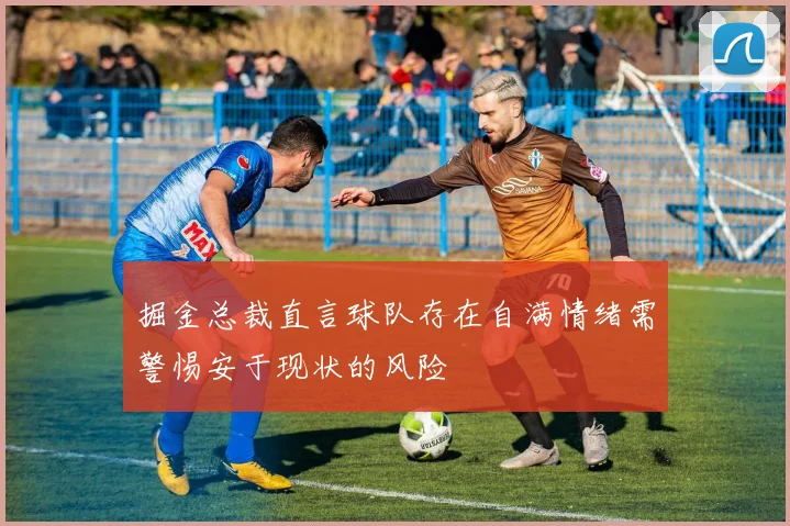 掘金总裁直言球队存在自满情绪需警惕安于现状的风险