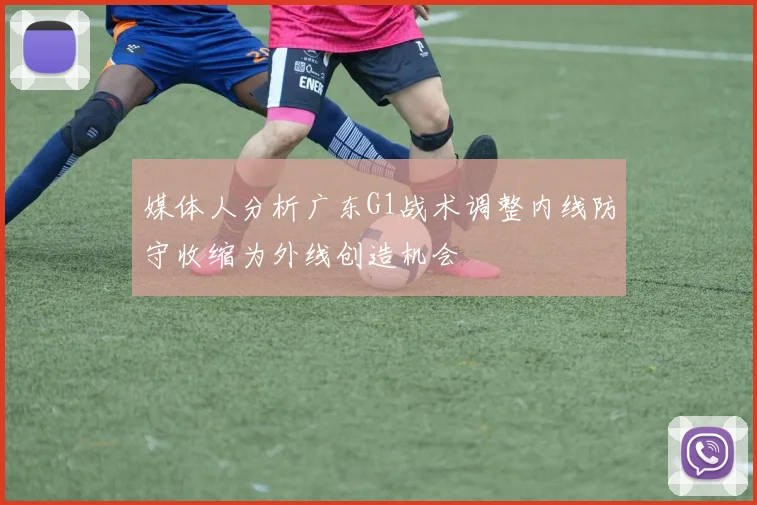 媒体人分析广东G1战术调整内线防守收缩为外线创造机会