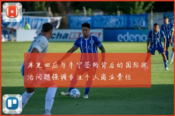 库里回应与李宁签约背后的国际政治问题强调专注个人商业责任